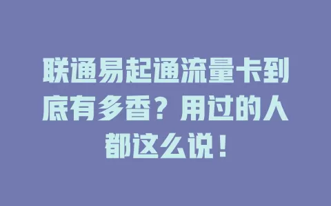 联通易起通流量卡到底有多香？用过的人都这么说！