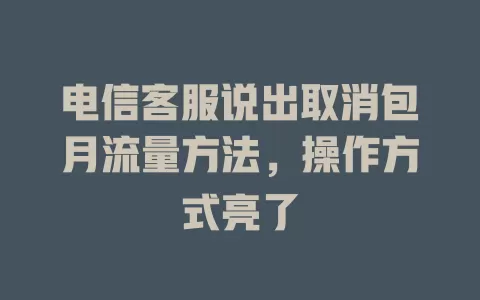 电信客服说出取消包月流量方法，操作方式亮了