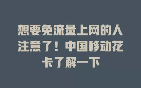 想要免流量上网的人注意了！中国移动花卡了解一下