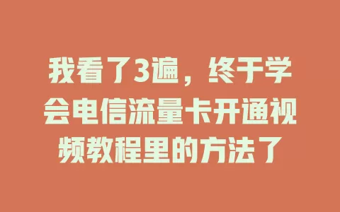 我看了3遍，终于学会电信流量卡开通视频教程里的方法了
