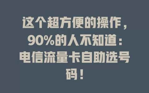 这个超方便的操作，90%的人不知道：电信流量卡自助选号码！