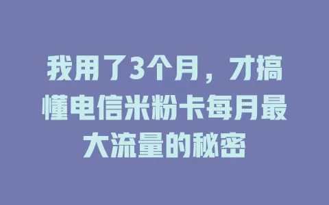 我用了3个月，才搞懂电信米粉卡每月最大流量的秘密