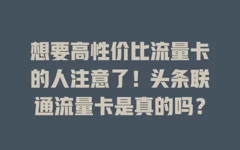想要高性价比流量卡的人注意了！头条联通流量卡是真的吗？