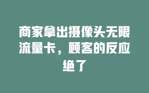 商家拿出摄像头无限流量卡，顾客的反应绝了
