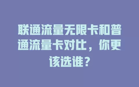 联通流量无限卡和普通流量卡对比，你更该选谁？