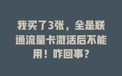 我买了3张，全是联通流量卡激活后不能用！咋回事？