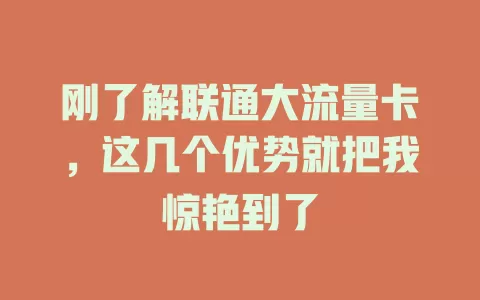 刚了解联通大流量卡，这几个优势就把我惊艳到了