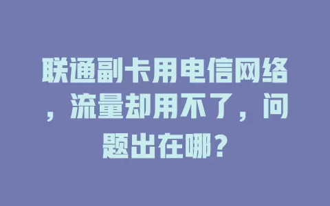 联通副卡用电信网络，流量却用不了，问题出在哪？