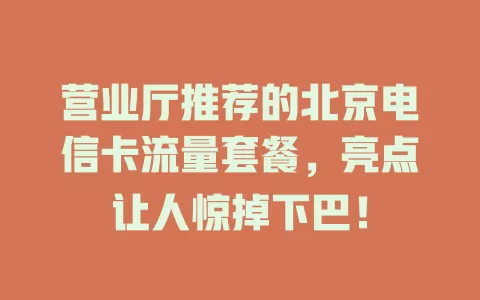 营业厅推荐的北京电信卡流量套餐，亮点让人惊掉下巴！