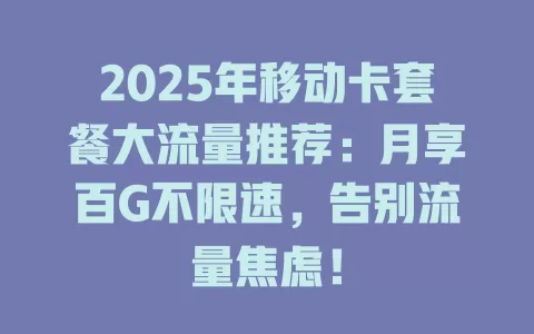 2025年移动卡套餐大流量推荐：月享百G不限速，告别流量焦虑！