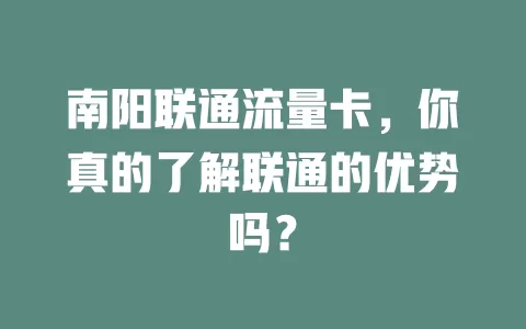 南阳联通流量卡，你真的了解联通的优势吗？