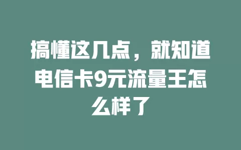 搞懂这几点，就知道电信卡9元流量王怎么样了
