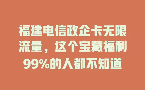 福建电信政企卡无限流量，这个宝藏福利99%的人都不知道
