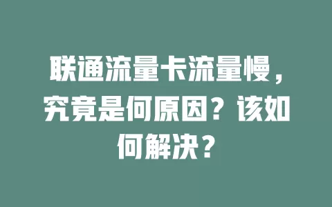 联通流量卡流量慢，究竟是何原因？该如何解决？