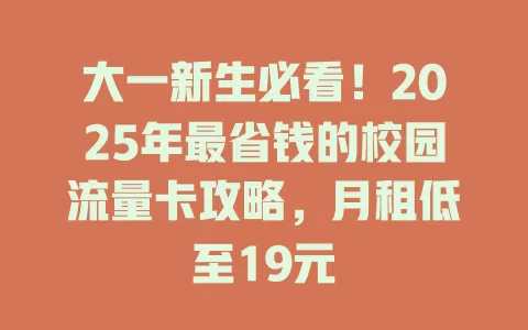 大一新生必看！2025年最省钱的校园流量卡攻略，月租低至19元