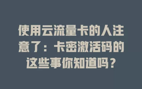 使用云流量卡的人注意了：卡密激活码的这些事你知道吗？