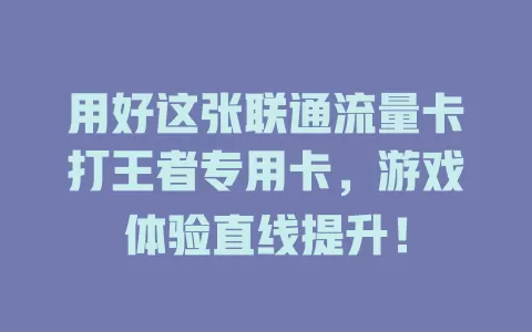 用好这张联通流量卡打王者专用卡，游戏体验直线提升！