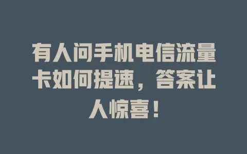 有人问手机电信流量卡如何提速，答案让人惊喜！