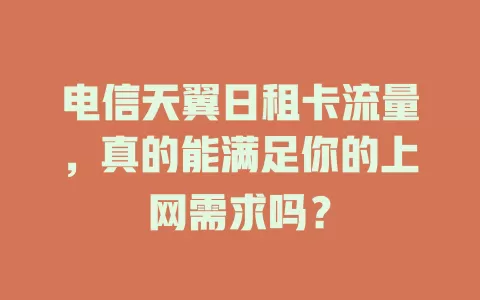 电信天翼日租卡流量，真的能满足你的上网需求吗？