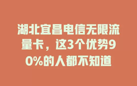 湖北宜昌电信无限流量卡，这3个优势90%的人都不知道