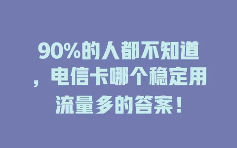 90%的人都不知道，电信卡哪个稳定用流量多的答案！