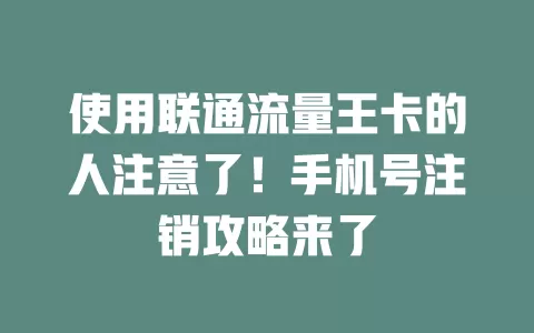 使用联通流量王卡的人注意了！手机号注销攻略来了