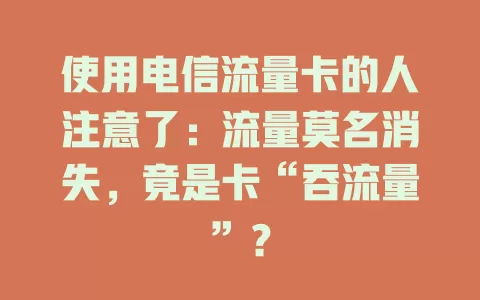 使用电信流量卡的人注意了：流量莫名消失，竟是卡“吞流量”？