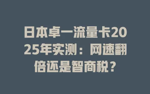 日本卓一流量卡2025年实测：网速翻倍还是智商税？