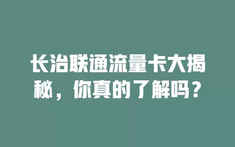 长治联通流量卡大揭秘，你真的了解吗？