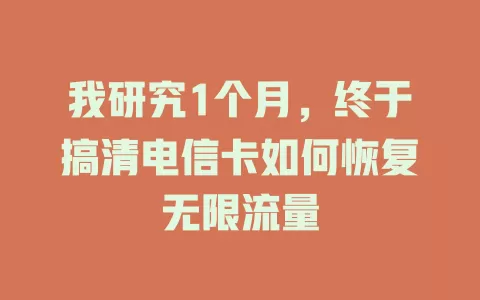 我研究1个月，终于搞清电信卡如何恢复无限流量