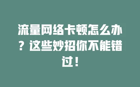 流量网络卡顿怎么办？这些妙招你不能错过！