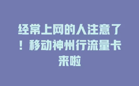经常上网的人注意了！移动神州行流量卡来啦