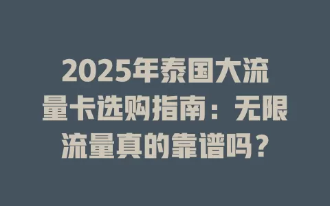 2025年泰国大流量卡选购指南：无限流量真的靠谱吗？