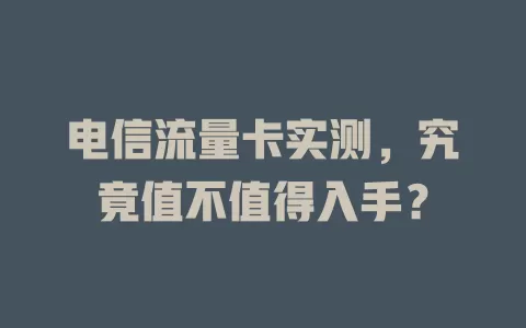 电信流量卡实测，究竟值不值得入手？