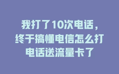 我打了10次电话，终于搞懂电信怎么打电话送流量卡了