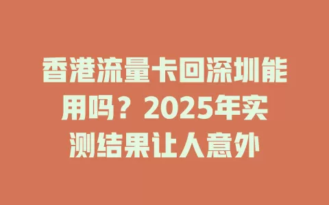 香港流量卡回深圳能用吗？2025年实测结果让人意外