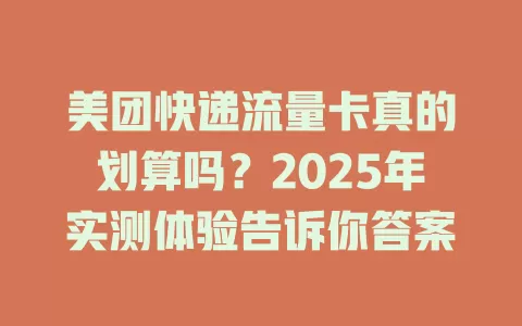 美团快递流量卡真的划算吗？2025年实测体验告诉你答案