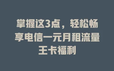 掌握这3点，轻松畅享电信一元月租流量王卡福利