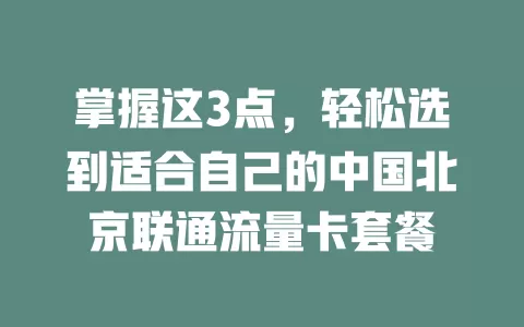 掌握这3点，轻松选到适合自己的中国北京联通流量卡套餐