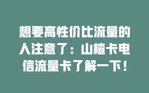 想要高性价比流量的人注意了：山楂卡电信流量卡了解一下！