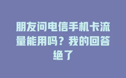 朋友问电信手机卡流量能用吗？我的回答绝了