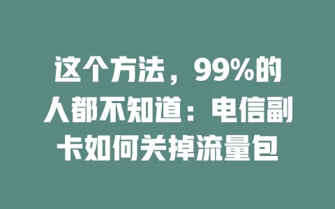 这个方法，99%的人都不知道：电信副卡如何关掉流量包