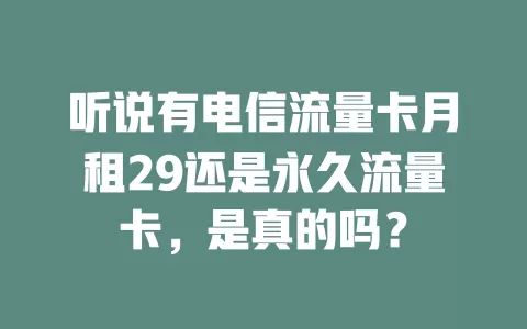 听说有电信流量卡月租29还是永久流量卡，是真的吗？