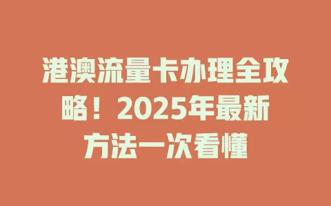 港澳流量卡办理全攻略！2025年最新方法一次看懂