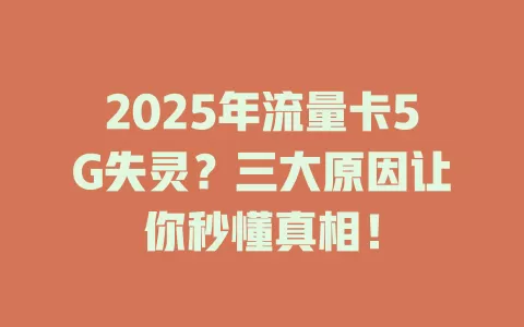 2025年流量卡5G失灵？三大原因让你秒懂真相！