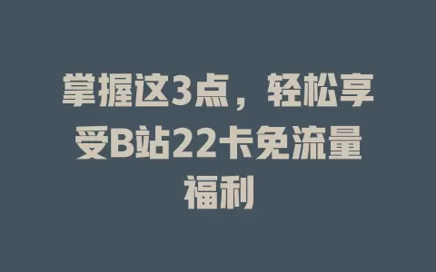 掌握这3点，轻松享受B站22卡免流量福利