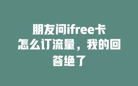 朋友问ifree卡怎么订流量，我的回答绝了