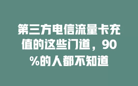 第三方电信流量卡充值的这些门道，90%的人都不知道