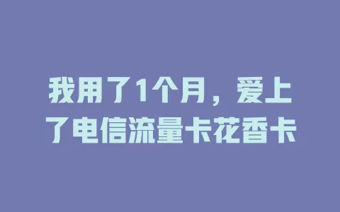 我用了1个月，爱上了电信流量卡花香卡