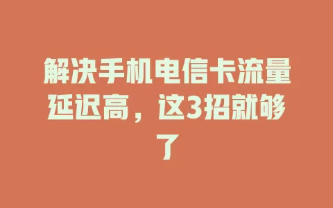 解决手机电信卡流量延迟高，这3招就够了